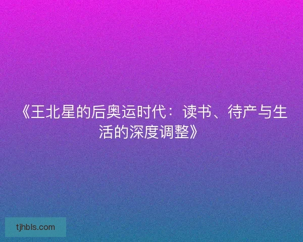 《王北星的后奥运时代:读书、待产与生活的深度调整》 《王北星的后奥运时代:读书、待产与生活的深度调整》
