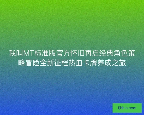 我叫MT标准版官方怀旧再启经典角色策略冒险全新征程热血卡牌养成之旅