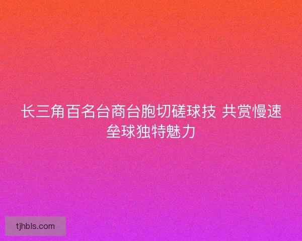 长三角百名台商台胞切磋球技 共赏慢速垒球独特魅力