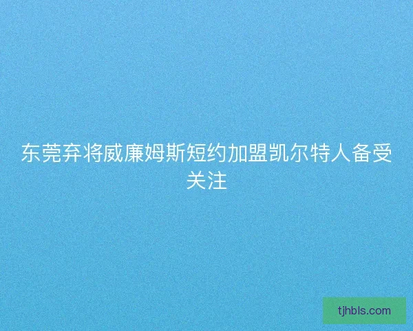 东莞弃将威廉姆斯短约加盟凯尔特人备受关注 东莞弃将威廉姆斯短约加盟凯尔特人备受关注