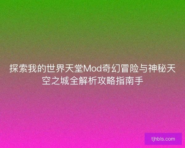 探索我的世界天堂Mod奇幻冒险与神秘天空之城全解析攻略指南手