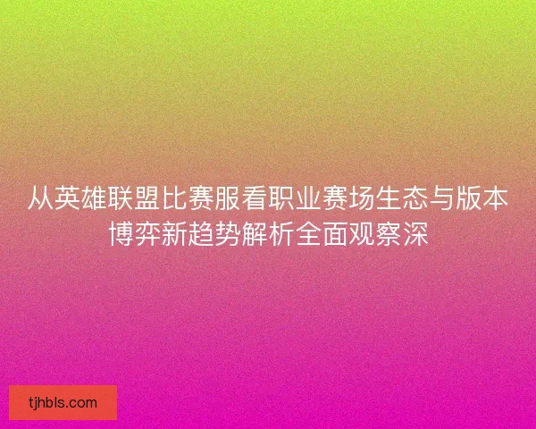 从英雄联盟比赛服看职业赛场生态与版本博弈新趋势解析全面观察深 从英雄联盟比赛服看职业赛场生态与版本博弈新趋势解析全面观察深