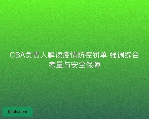 CBA负责人解读疫情防控罚单 强调综合考量与安全保障 CBA负责人解读疫情防控罚单 强调综合考量与安全保障